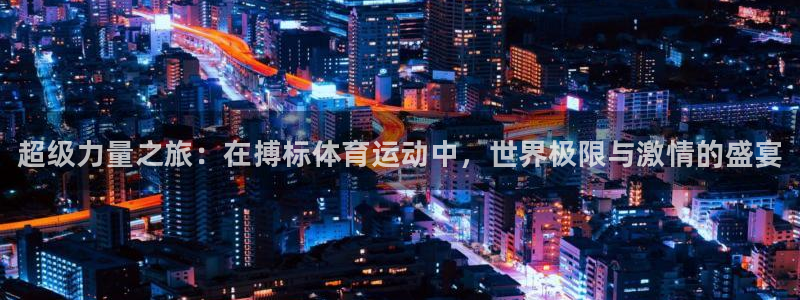 3377体育官网下载联系电话：超级力量之旅：在搏标体