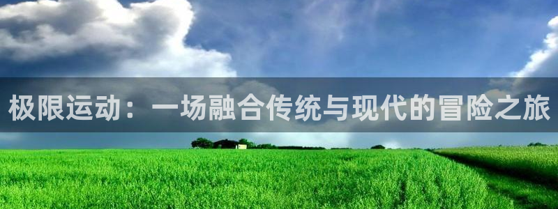 3377体育官网下载平台注册：极限运动：一场融合传统与现代的
