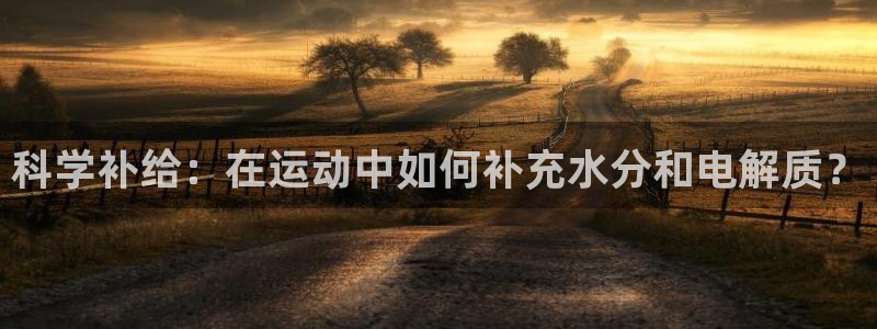 3377体育官方正版app集团官网首页：科学补给：在运动中如