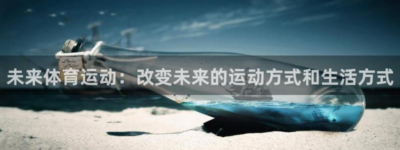 3377体育app官网下载地址：未来体育运动：改变未来的运动