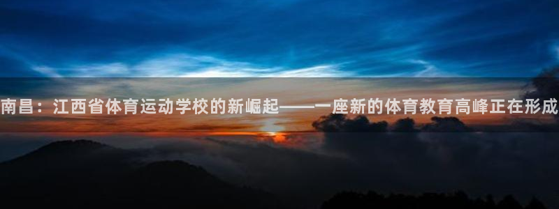  3377体育是正规平台吗还是黑金：南昌：江西省体育运动学校的