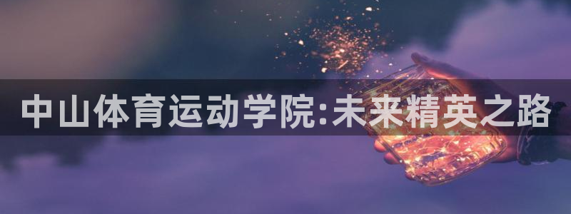 3377体育被国家取消了吗今天：中山体育运动学院:未来精英之