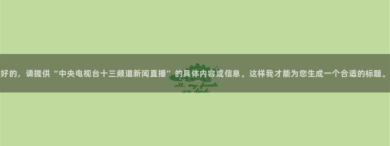 nba直播吧小九直播：好的，请提供“中央电视台十三频道新闻直播”的具体内容或信息。这样我才能为您生成一个合适的标题。