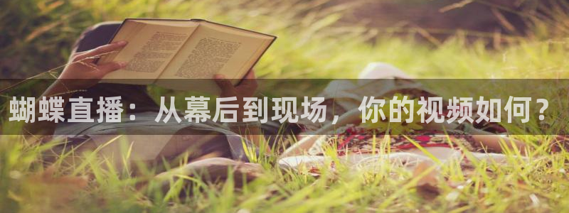 小九直播足球在线观看：蝴蝶直播：从幕后到现场，你的视频如何？