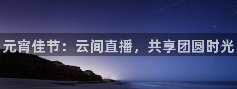 小九体育免费看球直播：元宵佳节：云间直播，共享团圆时光
