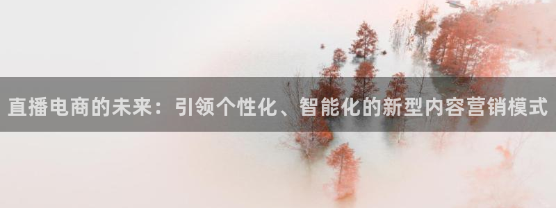 小九直播乐悠足球免费观看：直播电商的未来：引领个性化、智能化的新型内容营销模式