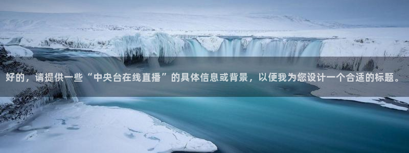小九nba直播在线观看高清免费：好的，请提供一些“中央台在线直播”的具体信息或背景，以便我为您设计一个合适的标题。